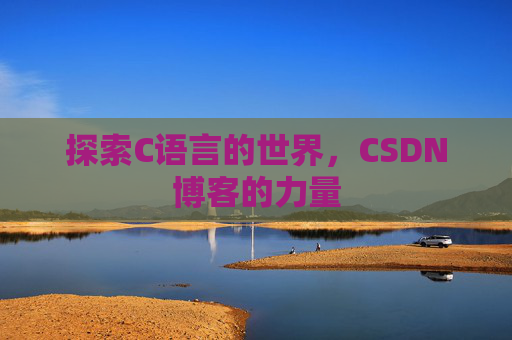 探索C语言的世界,CSDN博客的力量 探索C语言的世界,CSDN博客的力量